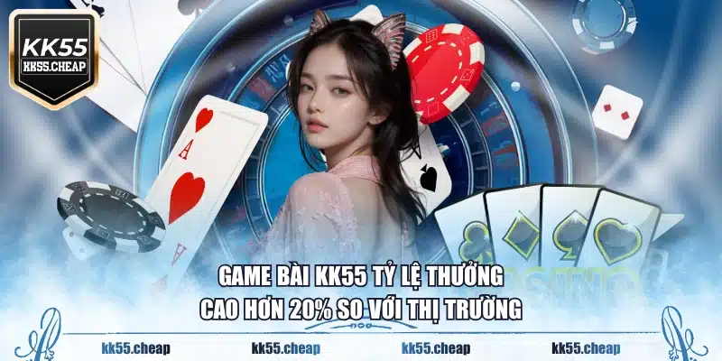 Game bài KK55 tỷ lệ thưởng cao hơn 20% so với thị trường