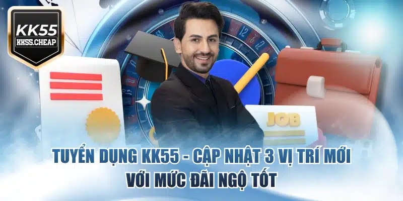 Tuyển Dụng KK55 - Cập Nhật 3 Vị Trí Mới Với Mức Đãi Ngộ Tốt